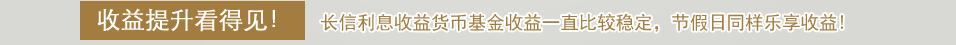 收益提升看得见！长信利息收益货币基金收益一直比较稳定，节假日同样乐享收益